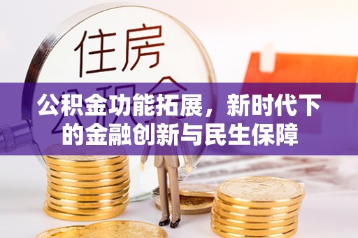 造桥公积金功能拓展，新时代下的金融创新与民生保障