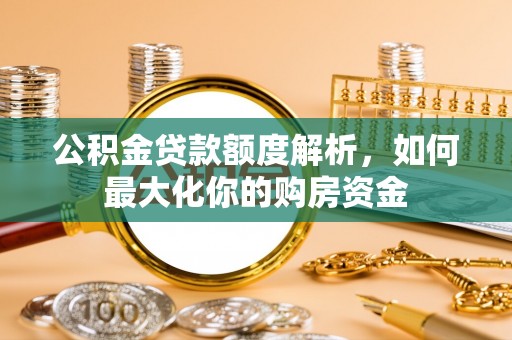 造桥公积金贷款额度解析，如何最大化你的购房资金