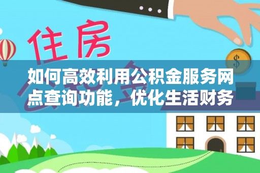 造桥如何高效利用公积金服务网点查询功能，优化生活财务管理