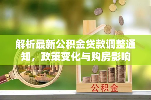 造桥解析最新公积金贷款调整通知，政策变化与购房影响
