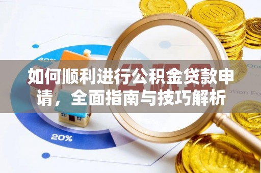造桥如何顺利进行公积金贷款申请，全面指南与技巧解析