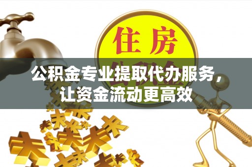 造桥公积金专业提取代办服务，让资金流动更高效