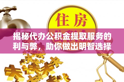造桥揭秘代办公积金提取服务的利与弊，助你做出明智选择
