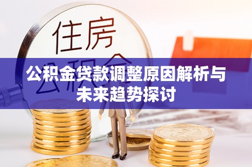 造桥公积金贷款调整原因解析与未来趋势探讨