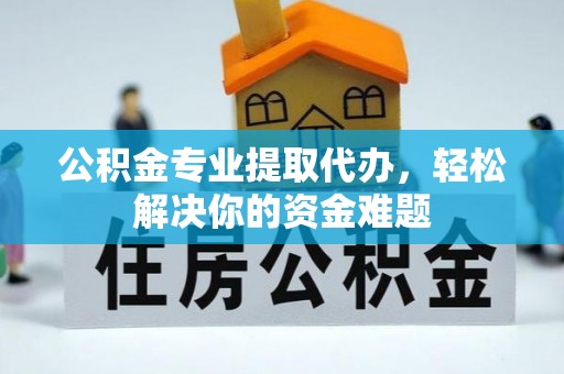 造桥公积金专业提取代办，轻松解决你的资金难题