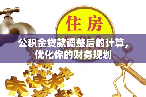 造桥公积金贷款调整后的计算，优化你的财务规划