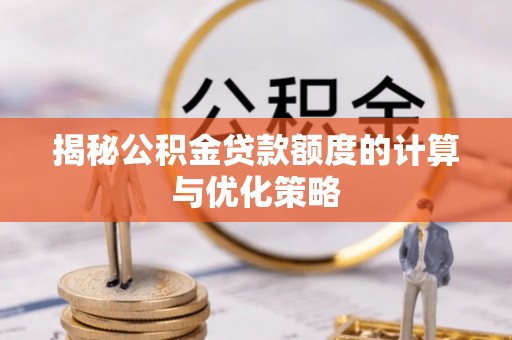 造桥揭秘公积金贷款额度的计算与优化策略