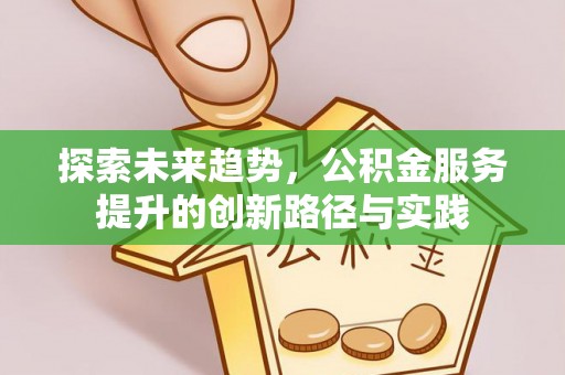 造桥探索未来趋势，公积金服务提升的创新路径与实践