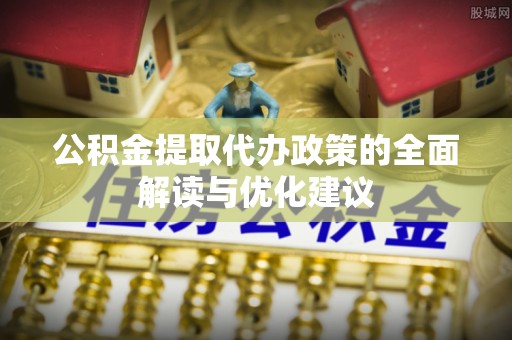 造桥公积金提取代办政策的全面解读与优化建议