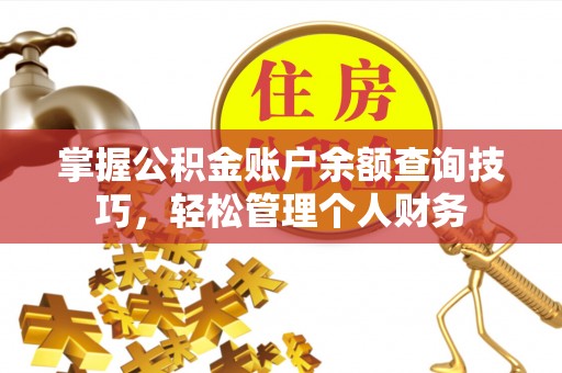 造桥掌握公积金账户余额查询技巧，轻松管理个人财务