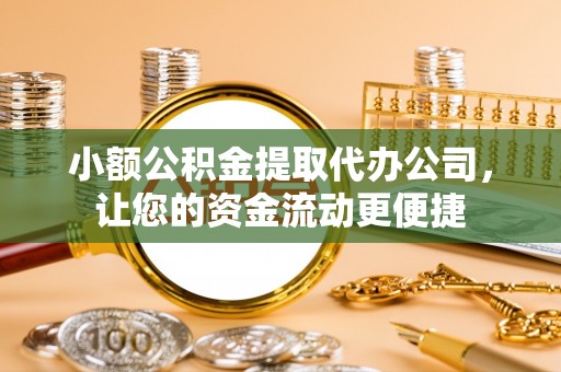 造桥小额公积金提取代办公司，让您的资金流动更便捷