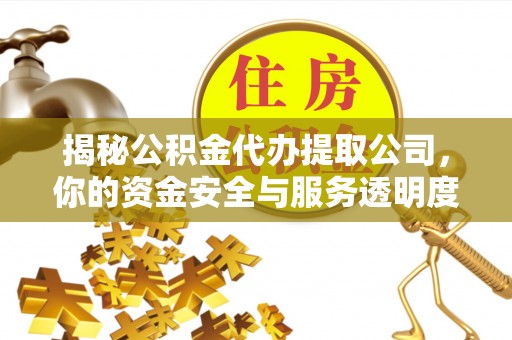 造桥揭秘公积金代办提取公司，你的资金安全与服务透明度全解析