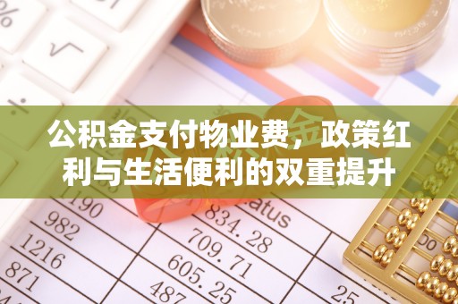 造桥公积金支付物业费，政策红利与生活便利的双重提升