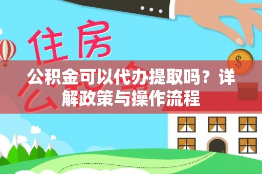 造桥公积金可以代办提取吗？详解政策与操作流程