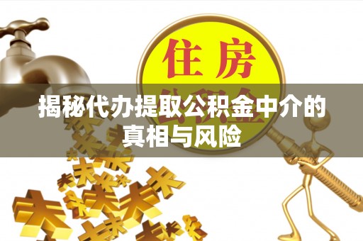 造桥揭秘代办提取公积金中介的真相与风险