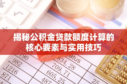 造桥揭秘公积金贷款额度计算的核心要素与实用技巧
