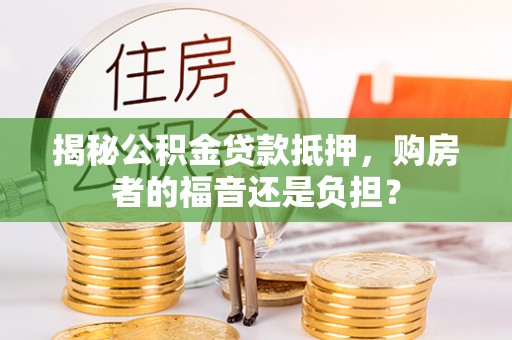 造桥揭秘公积金贷款抵押，购房者的福音还是负担？