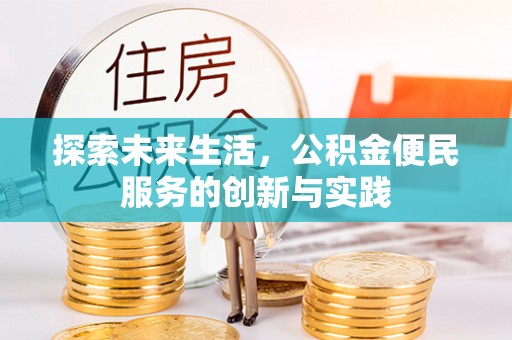 造桥探索未来生活，公积金便民服务的创新与实践