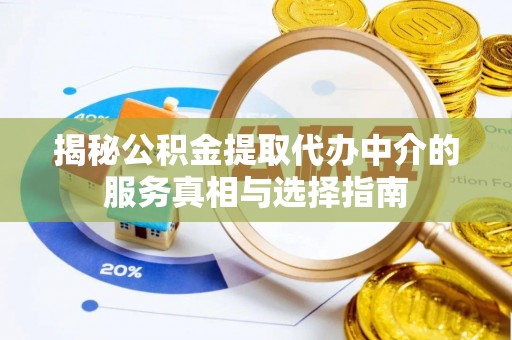 造桥揭秘公积金提取代办中介的服务真相与选择指南
