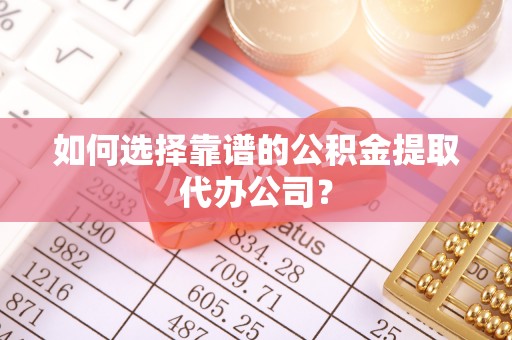 造桥如何选择靠谱的公积金提取代办公司？