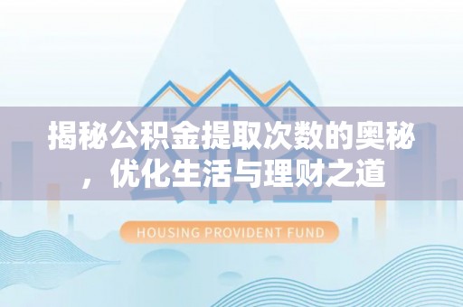 造桥揭秘公积金提取次数的奥秘，优化生活与理财之道