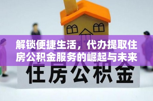 造桥解锁便捷生活，代办提取住房公积金服务的崛起与未来