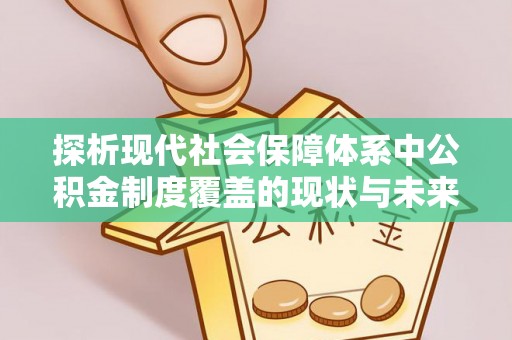 造桥探析现代社会保障体系中公积金制度覆盖的现状与未来