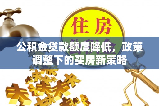 造桥公积金贷款额度降低，政策调整下的买房新策略