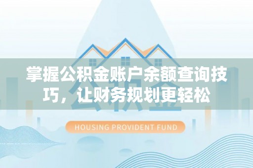 造桥掌握公积金账户余额查询技巧，让财务规划更轻松
