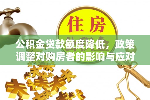 造桥公积金贷款额度降低，政策调整对购房者的影响与应对策略