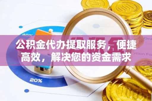 造桥公积金代办提取服务，便捷高效，解决您的资金需求