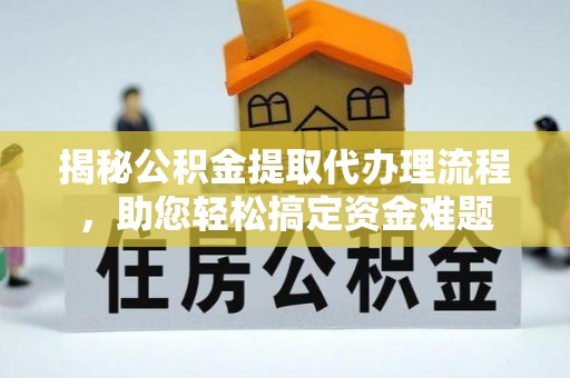 造桥揭秘公积金提取代办理流程，助您轻松搞定资金难题