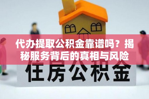 造桥代办提取公积金靠谱吗？揭秘服务背后的真相与风险