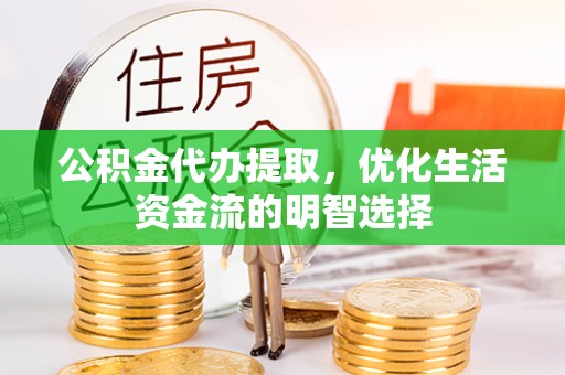 造桥公积金代办提取，优化生活资金流的明智选择