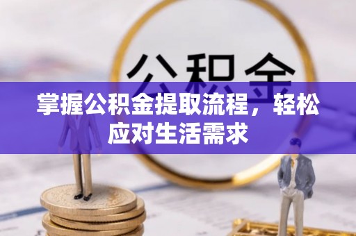 造桥掌握公积金提取流程，轻松应对生活需求