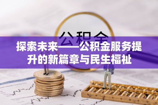 造桥探索未来——公积金服务提升的新篇章与民生福祉