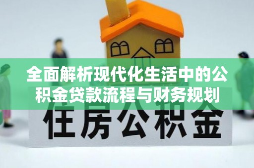 造桥全面解析现代化生活中的公积金贷款流程与财务规划