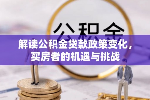 造桥解读公积金贷款政策变化，买房者的机遇与挑战