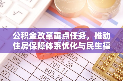 造桥公积金改革重点任务，推动住房保障体系优化与民生福祉提升