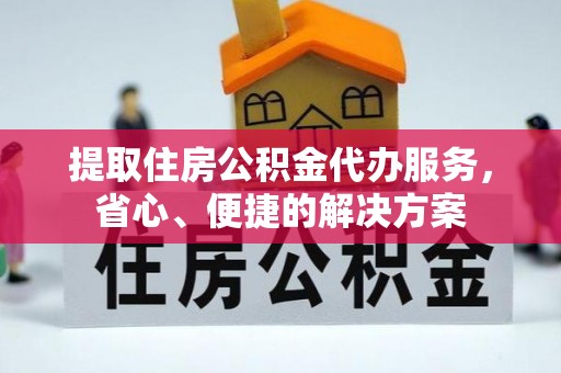 造桥提取住房公积金代办服务，省心、便捷的解决方案