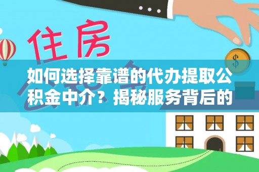 造桥如何选择靠谱的代办提取公积金中介？揭秘服务背后的真相
