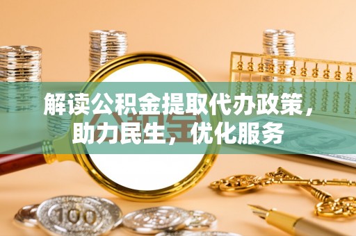 造桥解读公积金提取代办政策，助力民生，优化服务