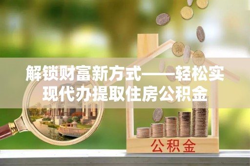造桥解锁财富新方式——轻松实现代办提取住房公积金
