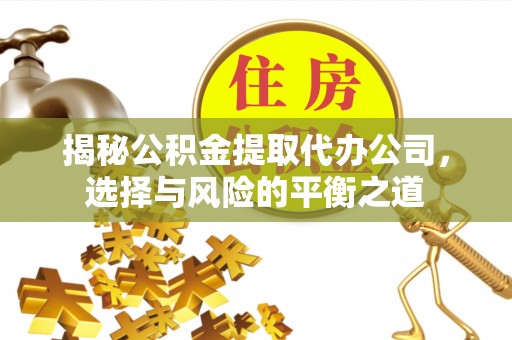 造桥揭秘公积金提取代办公司，选择与风险的平衡之道