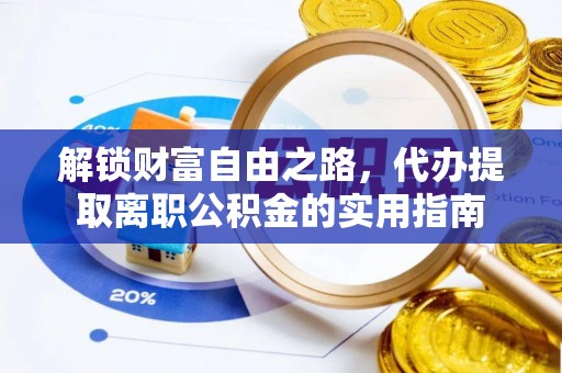 造桥解锁财富自由之路，代办提取离职公积金的实用指南