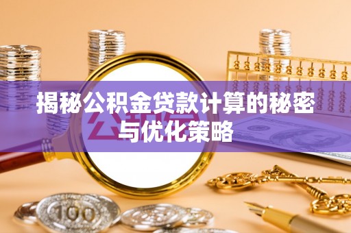 造桥揭秘公积金贷款计算的秘密与优化策略