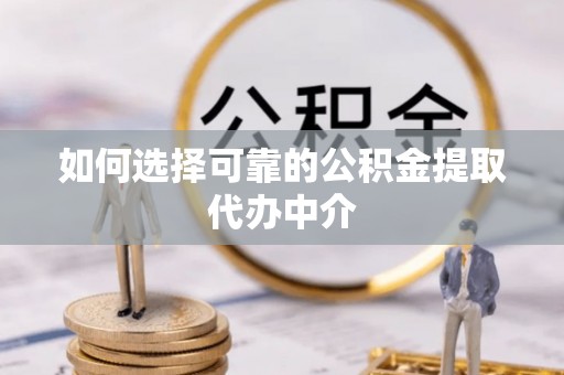 造桥如何选择可靠的公积金提取代办中介