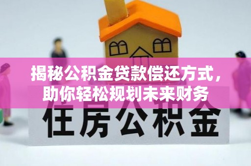 造桥揭秘公积金贷款偿还方式，助你轻松规划未来财务