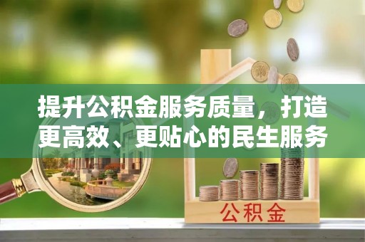 造桥提升公积金服务质量，打造更高效、更贴心的民生服务体验