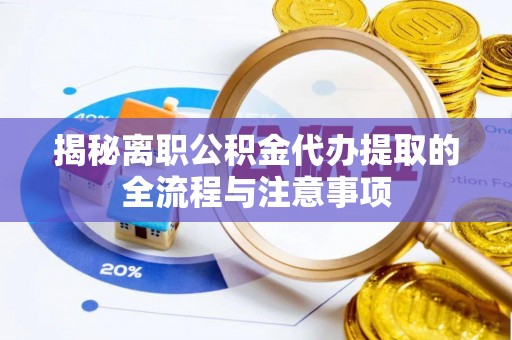 造桥揭秘离职公积金代办提取的全流程与注意事项